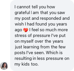 A parent: I cannot tell you how grateful I am. I wish I had found you years ago.