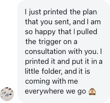 A parent: I just printed the plan that you sent, and I am so happy that I pulled the trigger on a consultation with you.