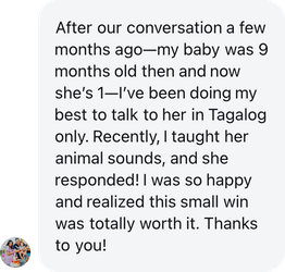 A parent: I taught her animal sounds in Tagalog, and she responded! Thanks to you!
