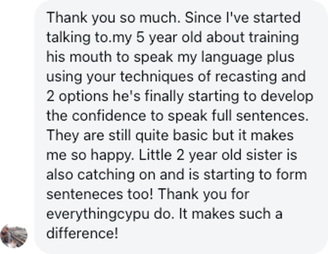 A parent: Using your techniques of recasting and 2 options he's finally starting to develop the confidence to speak full sentences.