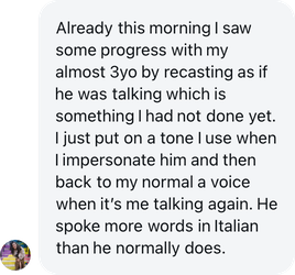 A parent: Already this morning I saw some progress by recasting. He spoke more words in Italian than he normally does.