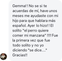 A parent: Hace unos meses me ayudaste con mi hijo para que hablara más español. ¡Ayer lo hizo!