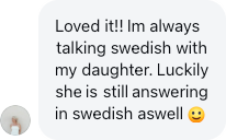 A parent: I'm always talking Swedish with my daughter. Luckily she is still answering in Swedish.
